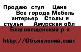 Продаю  стул  › Цена ­ 4 000 - Все города Мебель, интерьер » Столы и стулья   . Амурская обл.,Благовещенский р-н